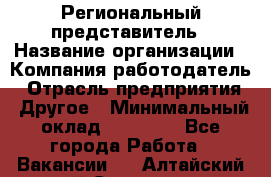 Региональный представитель › Название организации ­ Компания-работодатель › Отрасль предприятия ­ Другое › Минимальный оклад ­ 28 000 - Все города Работа » Вакансии   . Алтайский край,Славгород г.